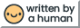 Smiling face and text, 'Written by a human'