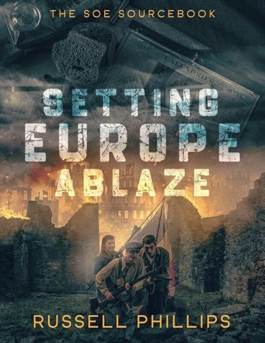 Book cover: Setting Europe Ablaze: The SOE Sourcebook by Russell Phillips. Cover has three French resistance fighters crouching, against a background of a burning urban landscape.