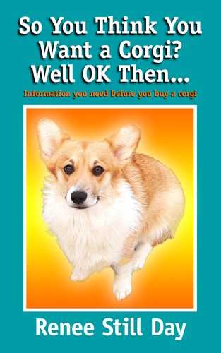 Book cover of “So you think you want a Corgi? Well OK then…” by Renee Still Day